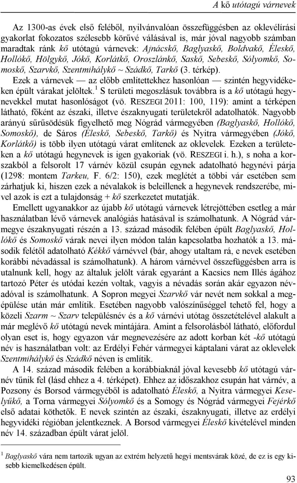 Ezek a várnevek az előbb említettekhez hasonlóan szintén hegyvidékeken épült várakat jelöltek. 1 S területi megoszlásuk továbbra is a kő utótagú hegynevekkel mutat hasonlóságot (vö.