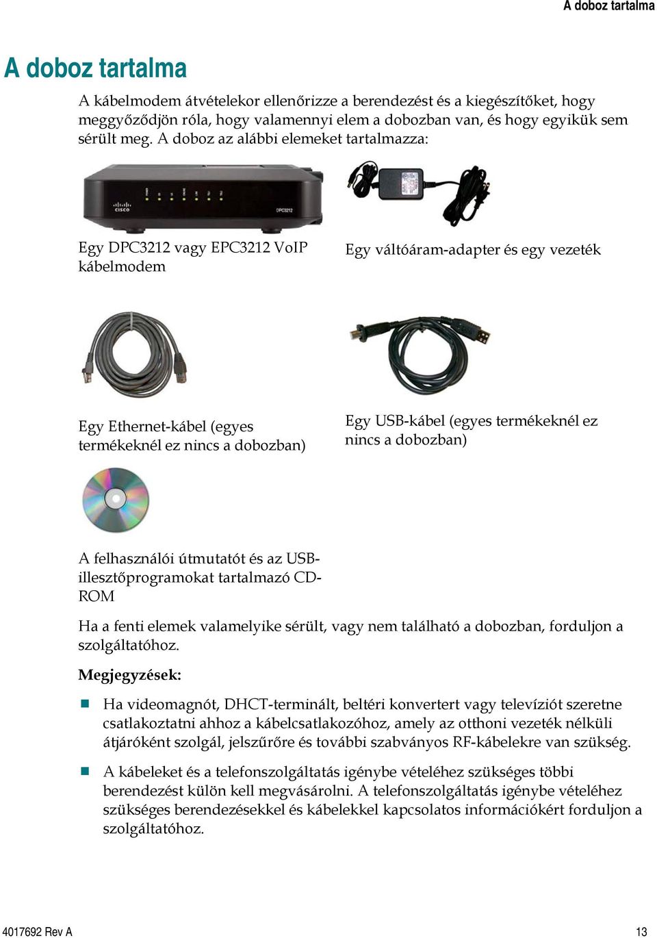 termékeknél ez nincs a dobozban) A felhasználói útmutatót és az USBillesztőprogramokat tartalmazó CD- ROM Ha a fenti elemek valamelyike sérült, vagy nem található a dobozban, forduljon a