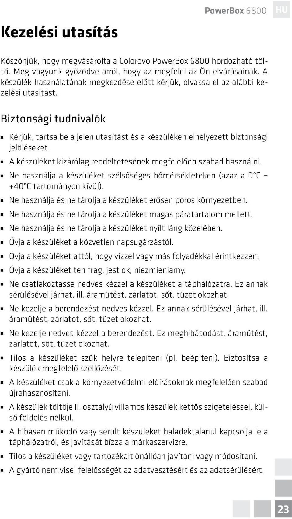 A készüléket kizárólag rendeltetésének megfelelően szabad használni. Ne használja a készüléket szélsőséges hőmérsékleteken (azaz a 0 C +40 C tartományon kívül).