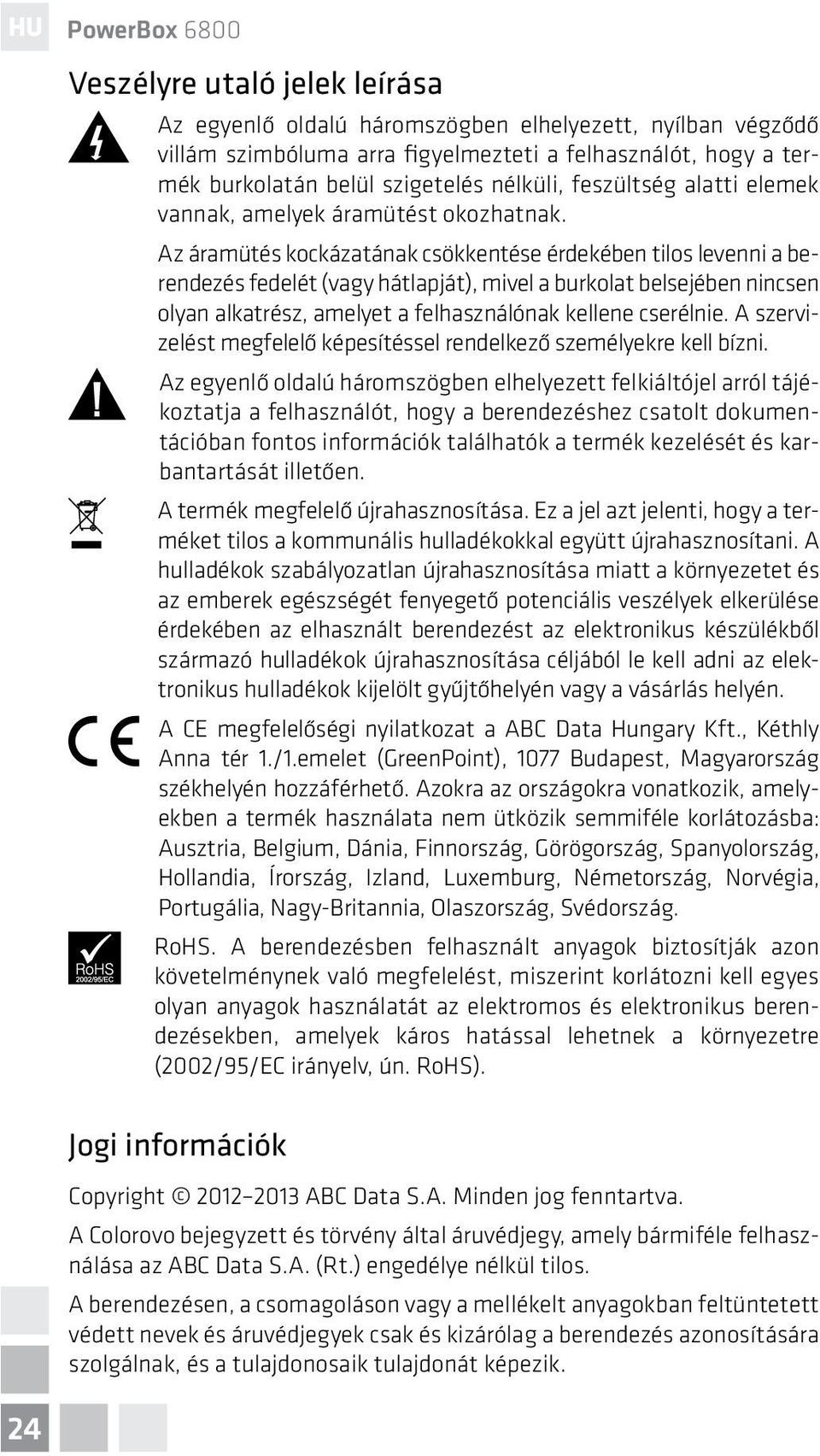 Az áramütés kockázatának csökkentése érdekében tilos levenni a berendezés fedelét (vagy hátlapját), mivel a burkolat belsejében nincsen olyan alkatrész, amelyet a felhasználónak kellene cserélnie.