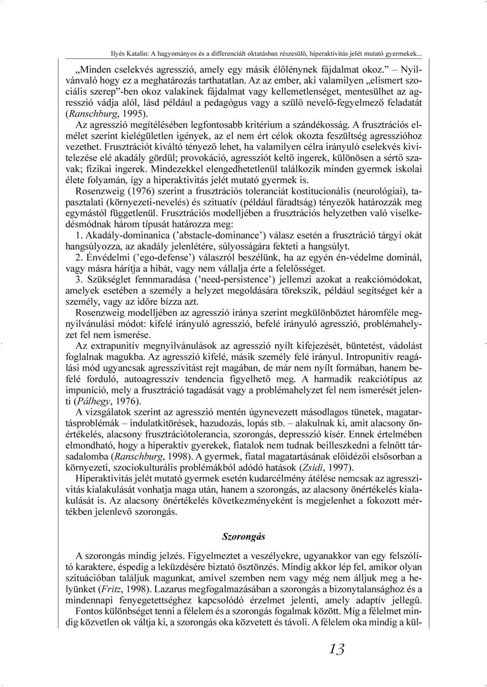Az az ember, aki valamilyen elismert szociális szerep -ben okoz valakinek fájdalmat vagy kellemetlenséget, mentesülhet az agresszió vádja alól, lásd például a pedagógus vagy a szülõ nevelõ-fegyelmezõ