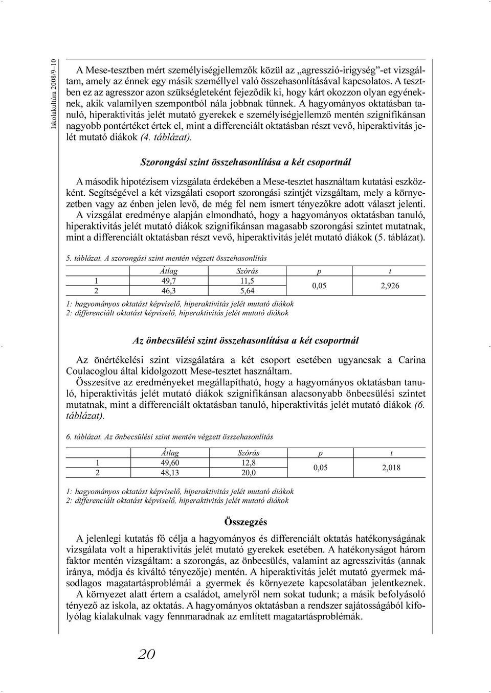 A hagyományos oktatásban tanuló, hiperaktivitás jelét mutató gyerekek e személyiségjellemzõ mentén szignifikánsan nagyobb pontértéket értek el, mint a differenciált oktatásban részt vevõ,