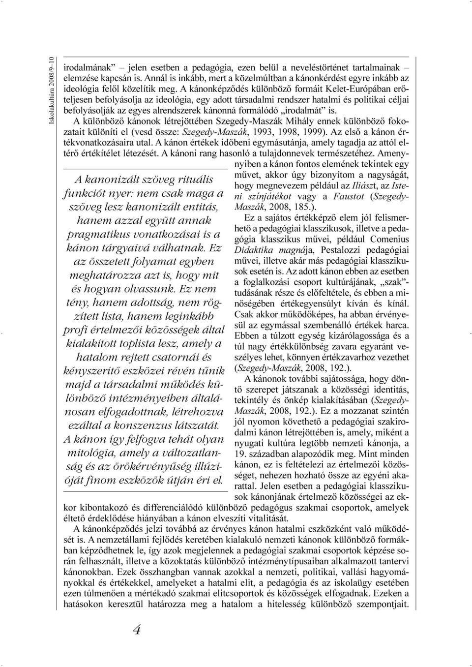 A kánonképzõdés különbözõ formáit Kelet-Európában erõteljesen befolyásolja az ideológia, egy adott társadalmi rendszer hatalmi és politikai céljai befolyásolják az egyes alrendszerek kánonná