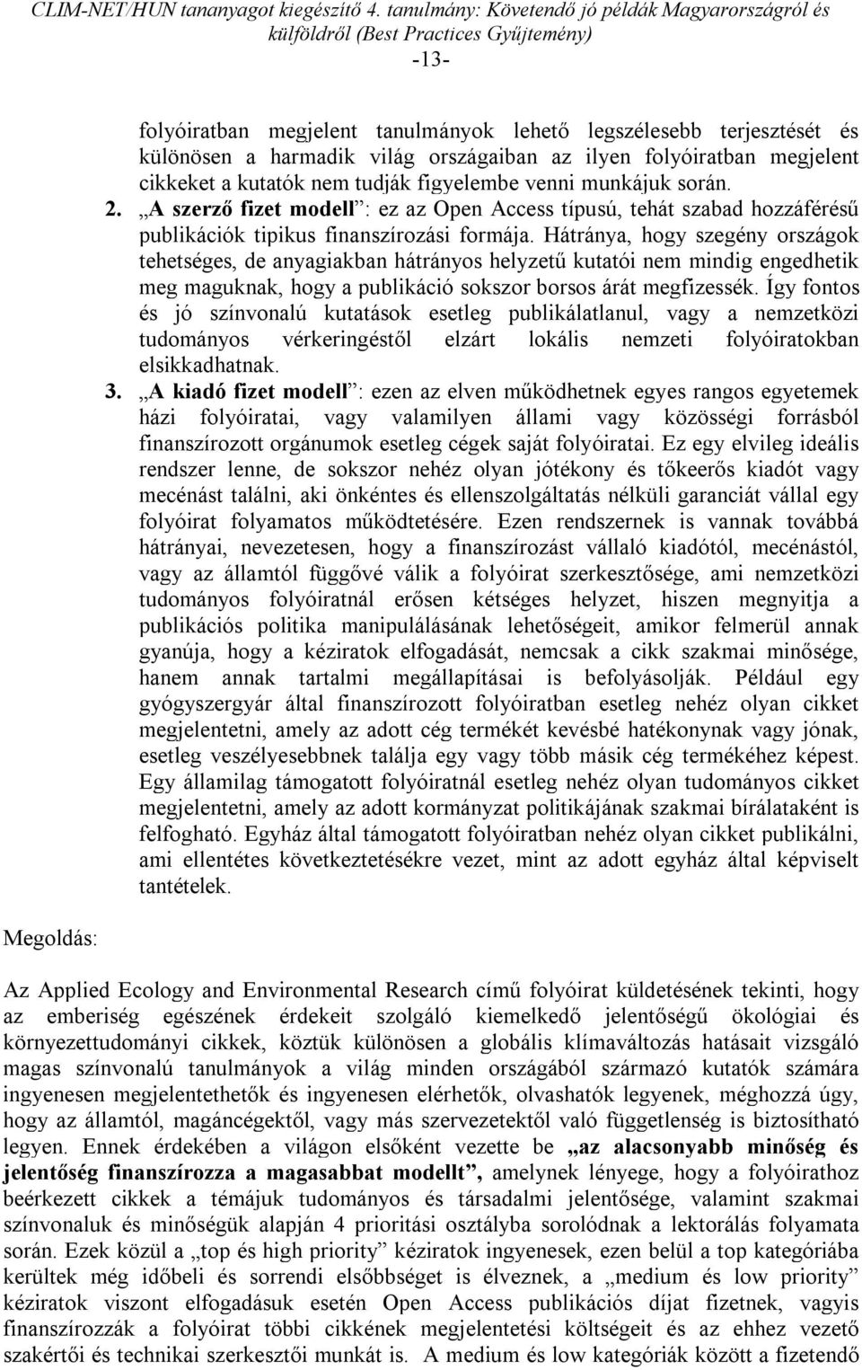 Hátránya, hogy szegény országok tehetséges, de anyagiakban hátrányos helyzetű kutatói nem mindig engedhetik meg maguknak, hogy a publikáció sokszor borsos árát megfizessék.