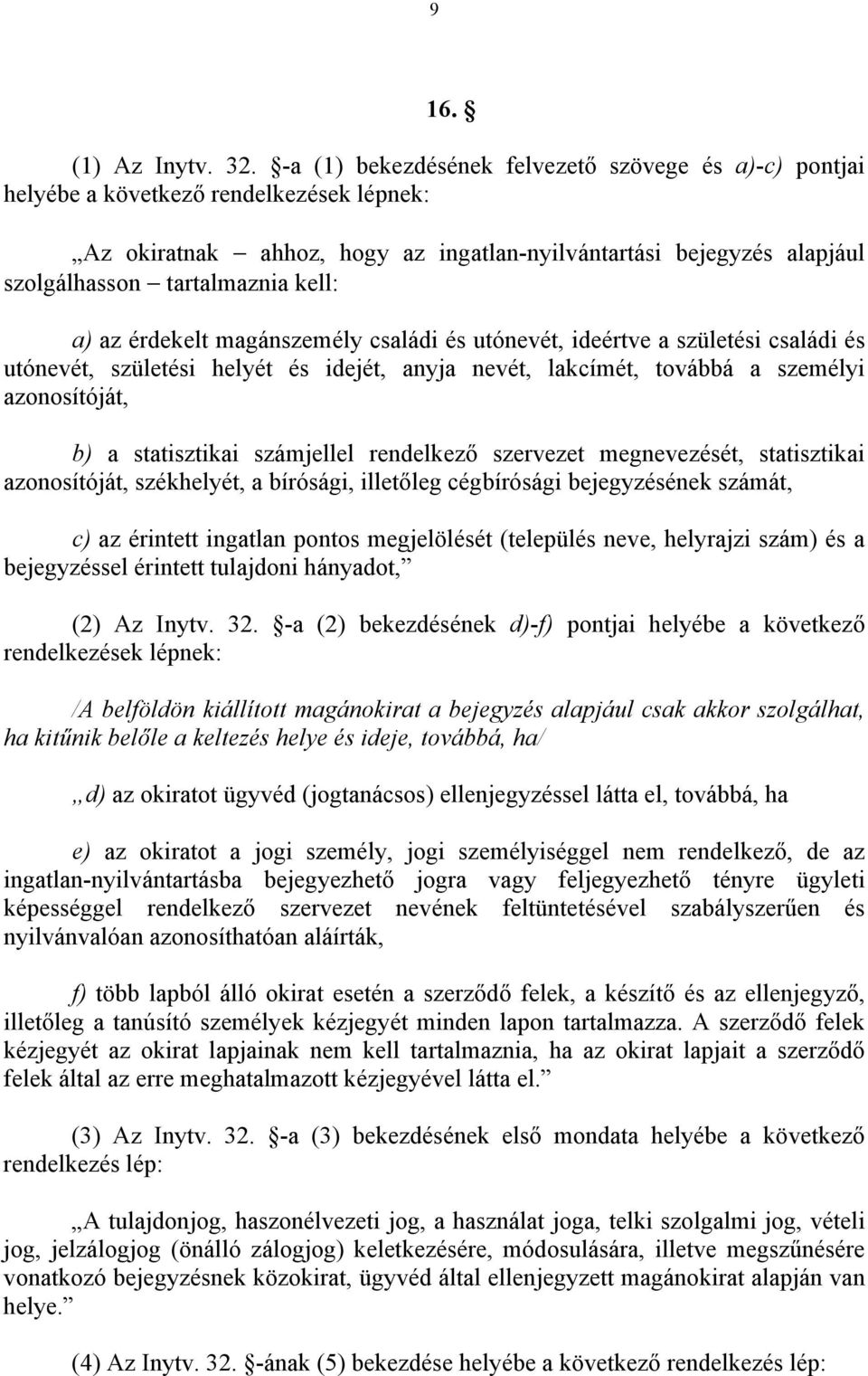 kell: a) az érdekelt magánszemély családi és utónevét, ideértve a születési családi és utónevét, születési helyét és idejét, anyja nevét, lakcímét, továbbá a személyi azonosítóját, b) a statisztikai