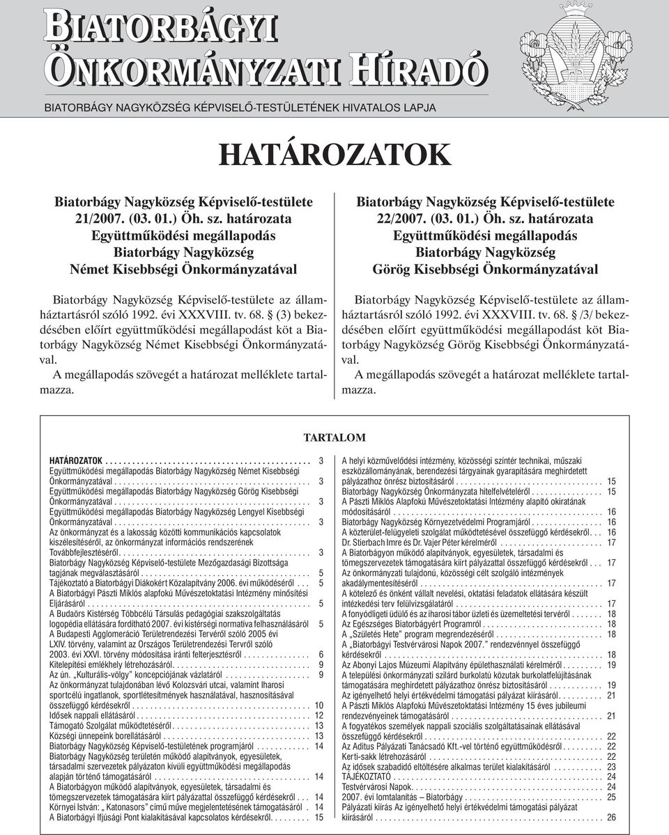 (3) bekezdésében elõírt együttmûködési megállapodást köt a Biatorbágy Nagyközség Német Kisebbségi Önkormányzatával. A megállapodás szövegét a határozat melléklete tartalmazza. 22/2007. (03. 01.) Öh.