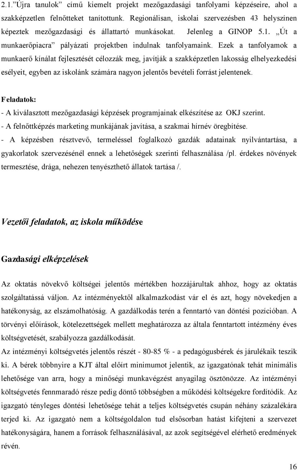 Ezek a tanfolyamok a munkaerő kínálat fejlesztését célozzák meg, javítják a szakképzetlen lakosság elhelyezkedési esélyeit, egyben az iskolánk számára nagyon jelentős bevételi forrást jelentenek.