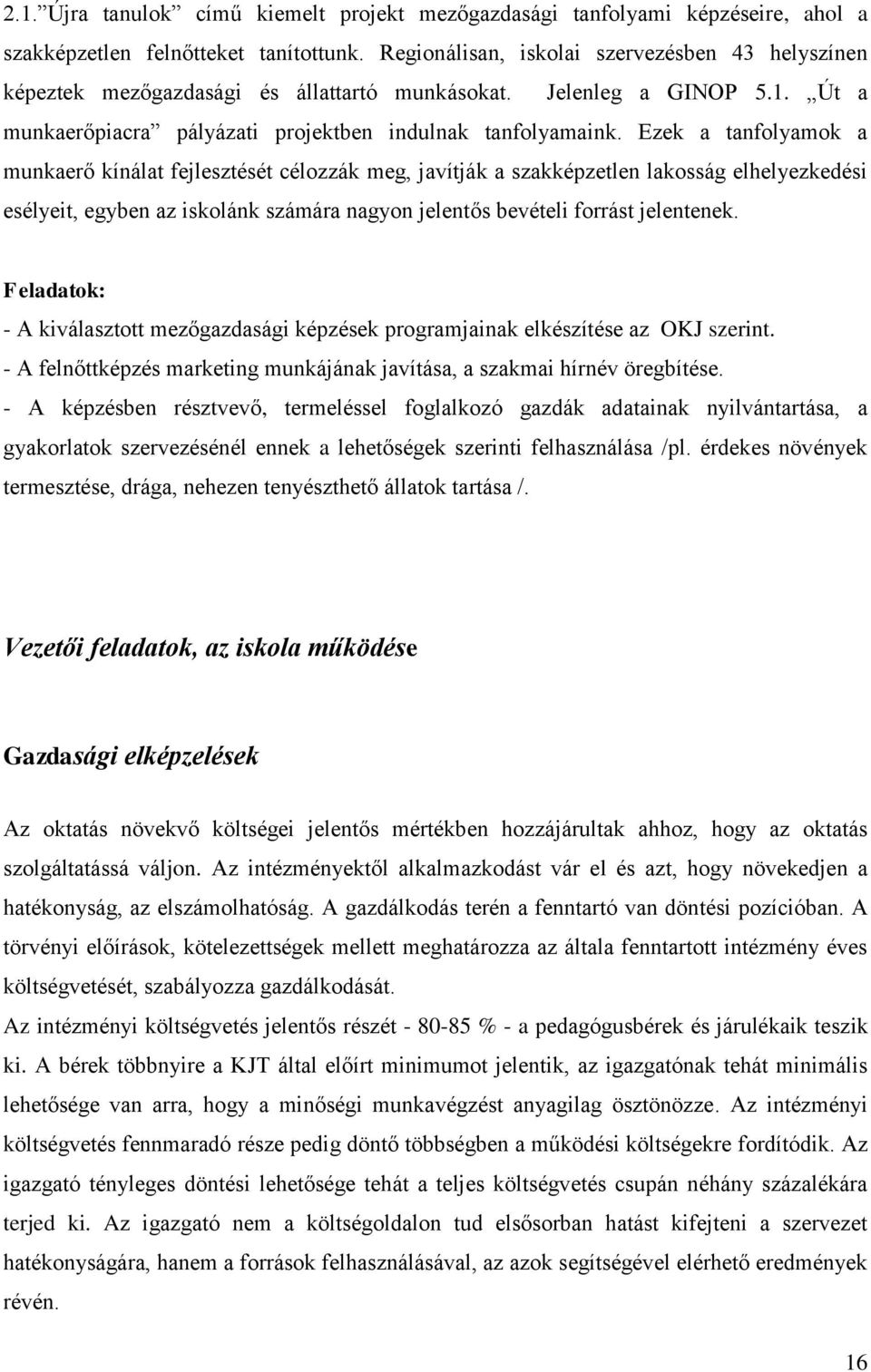 Ezek a tanfolyamok a munkaerő kínálat fejlesztését célozzák meg, javítják a szakképzetlen lakosság elhelyezkedési esélyeit, egyben az iskolánk számára nagyon jelentős bevételi forrást jelentenek.