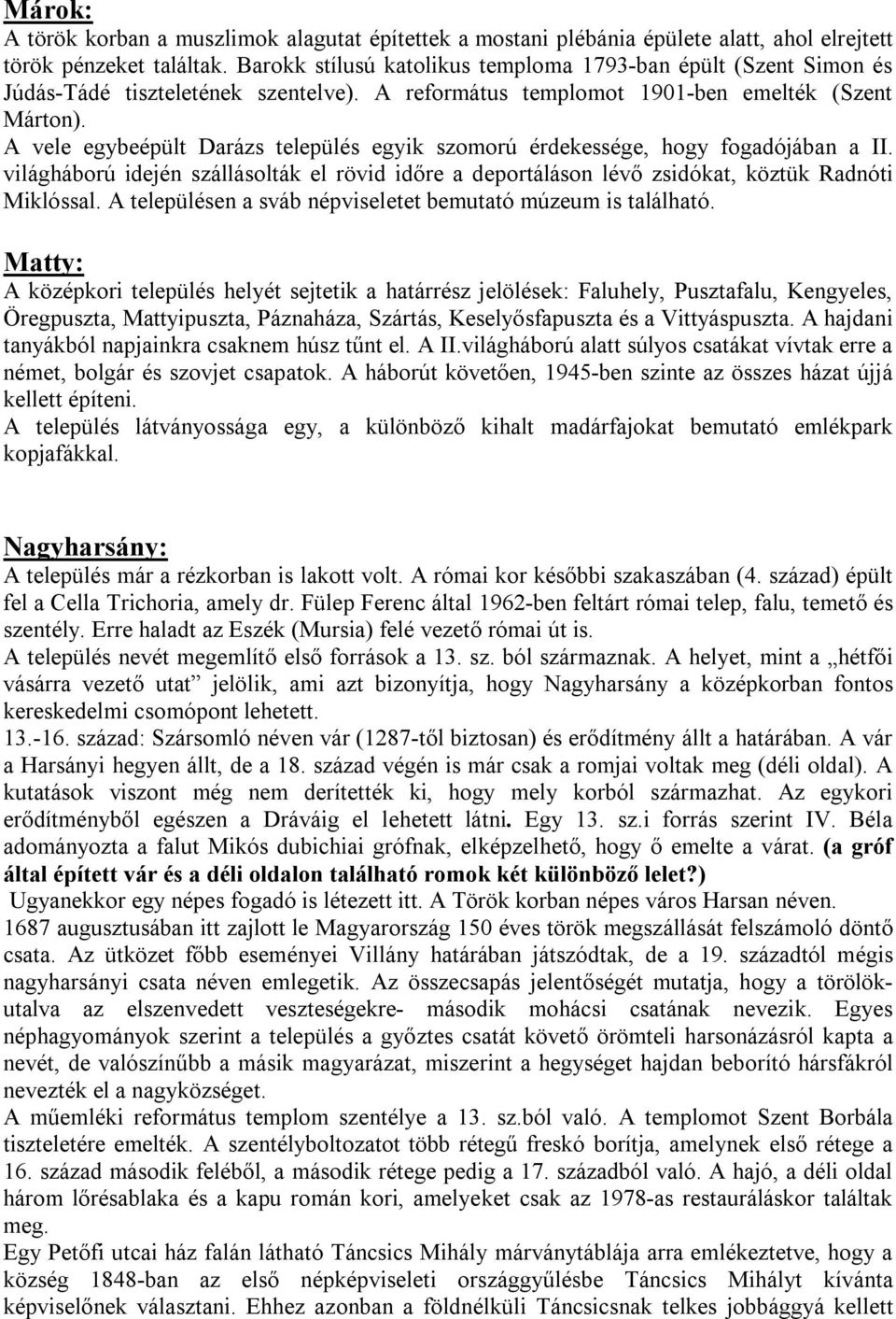 A vele egybeépült Darázs település egyik szomorú érdekessége, hogy fogadójában a II. világháború idején szállásolták el rövid időre a deportáláson lévő zsidókat, köztük Radnóti Miklóssal.