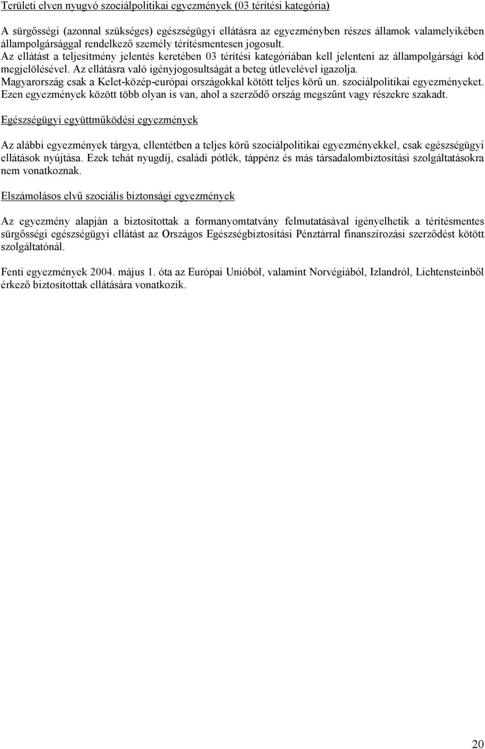 Az ellátásra való igényjogosultságát a beteg útlevelével igazolja. Magyarország csak a Kelet-közép-európai országokkal kötött teljes körő un. szociálpolitikai egyezményeket.
