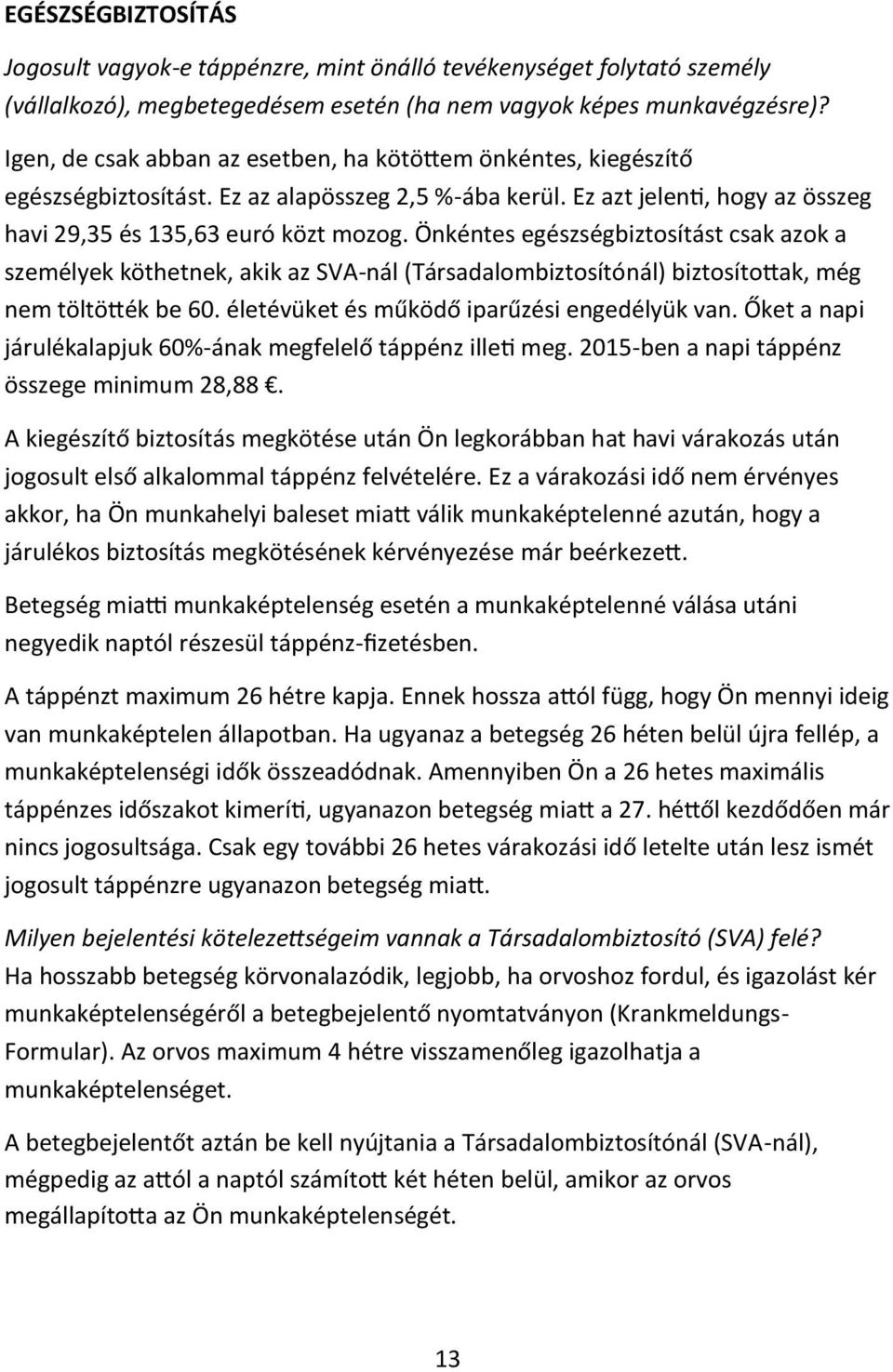 Önkéntes egészségbiztosítást csak azok a személyek köthetnek, akik az SVA-nál (Társadalombiztosítónál) biztosítottak, még nem töltötték be 60. életévüket és működő iparűzési engedélyük van.