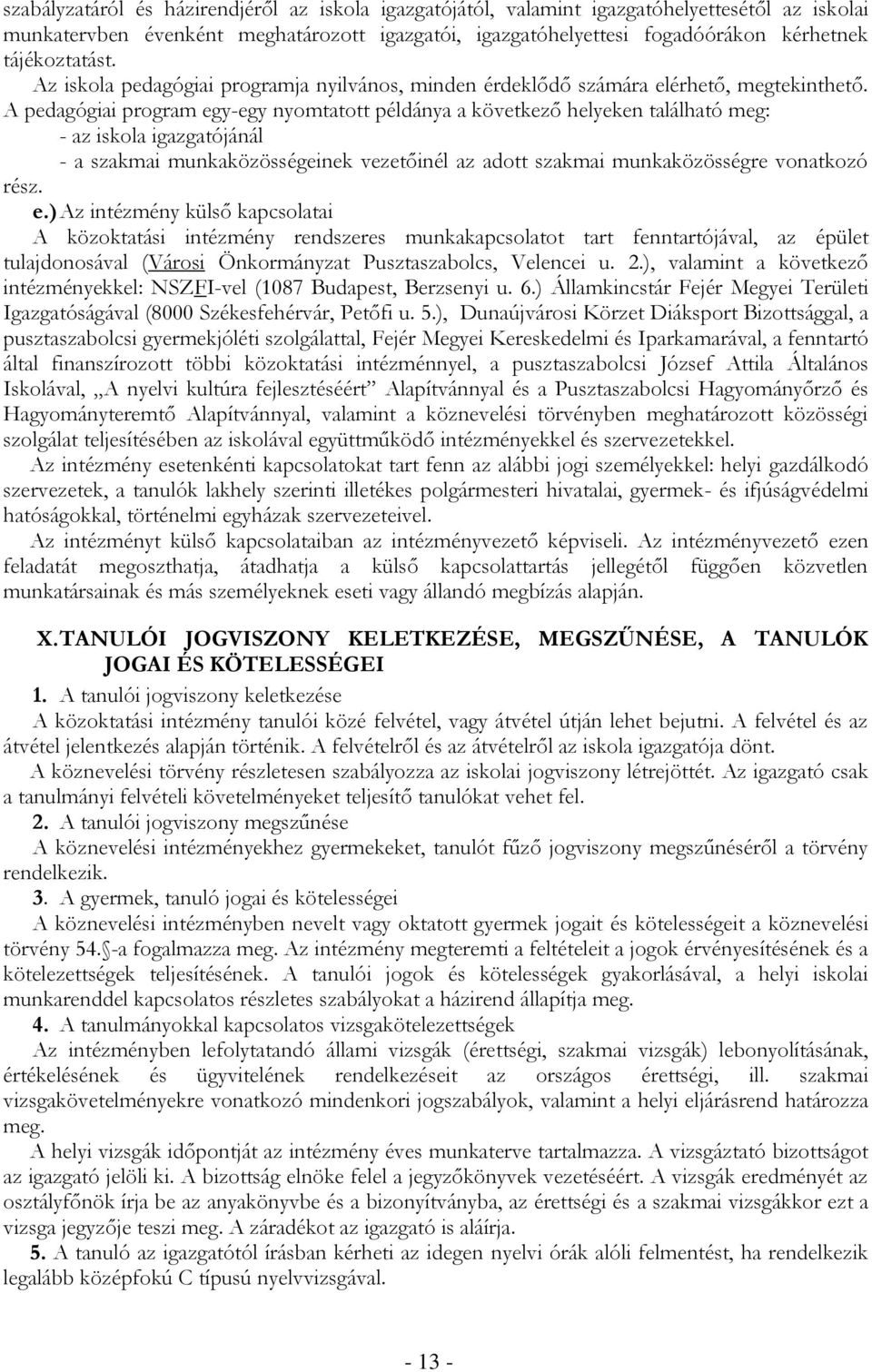 A pedagógiai program egy-egy nyomtatott példánya a következő helyeken található meg: - az iskola igazgatójánál - a szakmai munkaközösségeinek vezetőinél az adott szakmai munkaközösségre vonatkozó