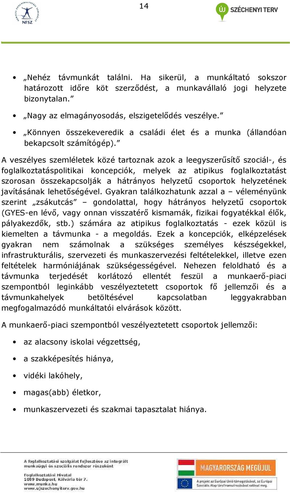 A veszélyes szemléletek közé tartoznak azok a leegyszerősítı szociál-, és foglalkoztatáspolitikai koncepciók, melyek az atipikus foglalkoztatást szorosan összekapcsolják a hátrányos helyzető