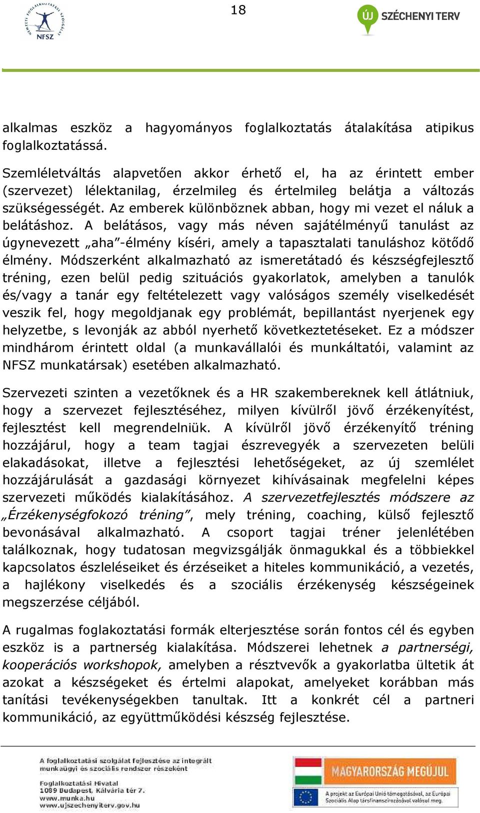 Az emberek különböznek abban, hogy mi vezet el náluk a belátáshoz. A belátásos, vagy más néven sajátélményő tanulást az úgynevezett aha -élmény kíséri, amely a tapasztalati tanuláshoz kötıdı élmény.