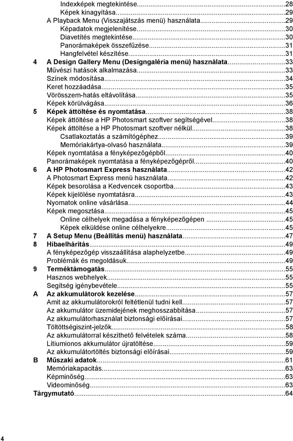 ..35 Képek körülvágása...36 5 Képek áttöltése és nyomtatása...38 Képek áttöltése a HP Photosmart szoftver segítségével...38 Képek áttöltése a HP Photosmart szoftver nélkül.