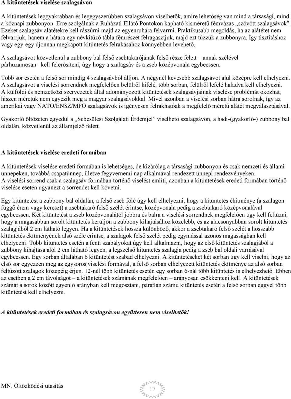 Praktikusabb megoldás, ha az alátétet nem felvarrjuk, hanem a hátára egy névkitűző tábla fémrészét felragasztjuk, majd ezt tűzzük a zubbonyra.