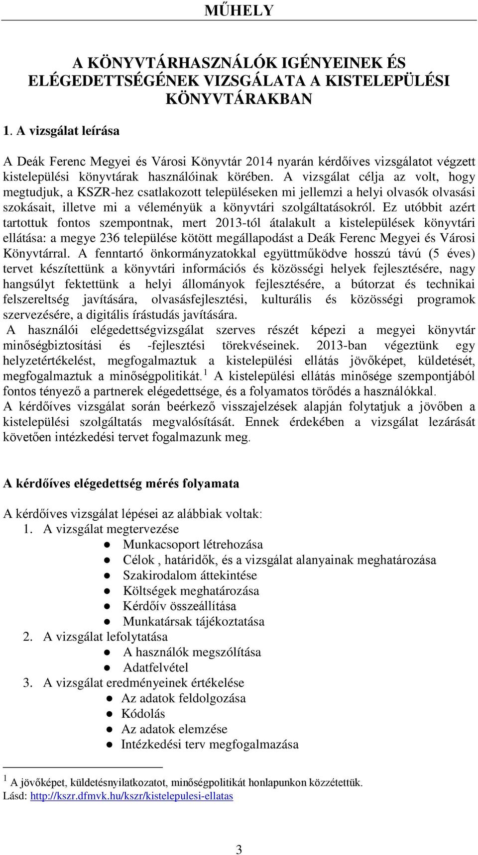 A vizsgálat célja az volt, hogy megtudjuk, a KSZR-hez csatlakozott településeken mi jellemzi a helyi olvasók olvasási szokásait, illetve mi a véleményük a könyvtári szolgáltatásokról.