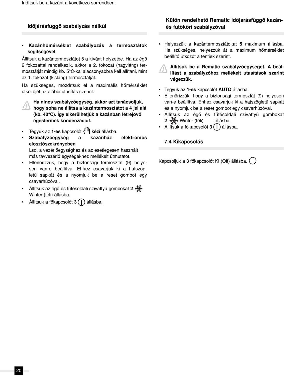 5 C-kal alacsonyabbra kell állítani, mint az 1. fokozat (kisláng) termosztátját. Ha szükséges, mozdítsuk el a maximális hômérséklet ütközôjét az alábbi utasítás szerint.