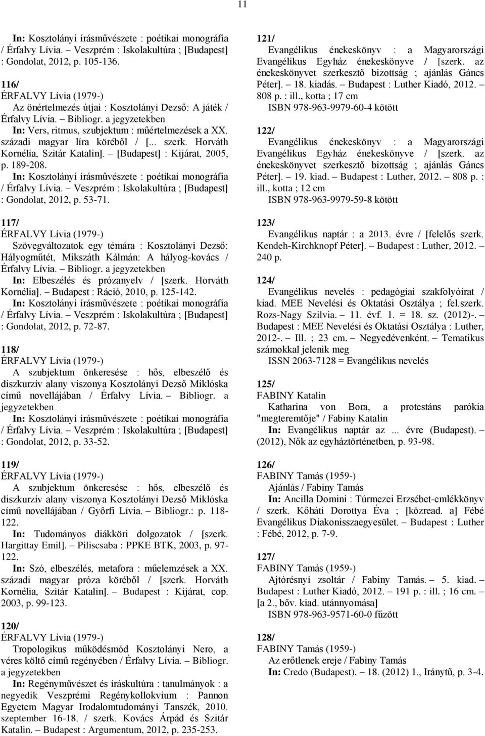 századi magyar líra köréből / [... szerk. Horváth Kornélia, Szitár Katalin]. [Budapest] : Kijárat, 2005, p. 189-208. In: Kosztolányi írásművészete : poétikai monográfia / Érfalvy Lívia.