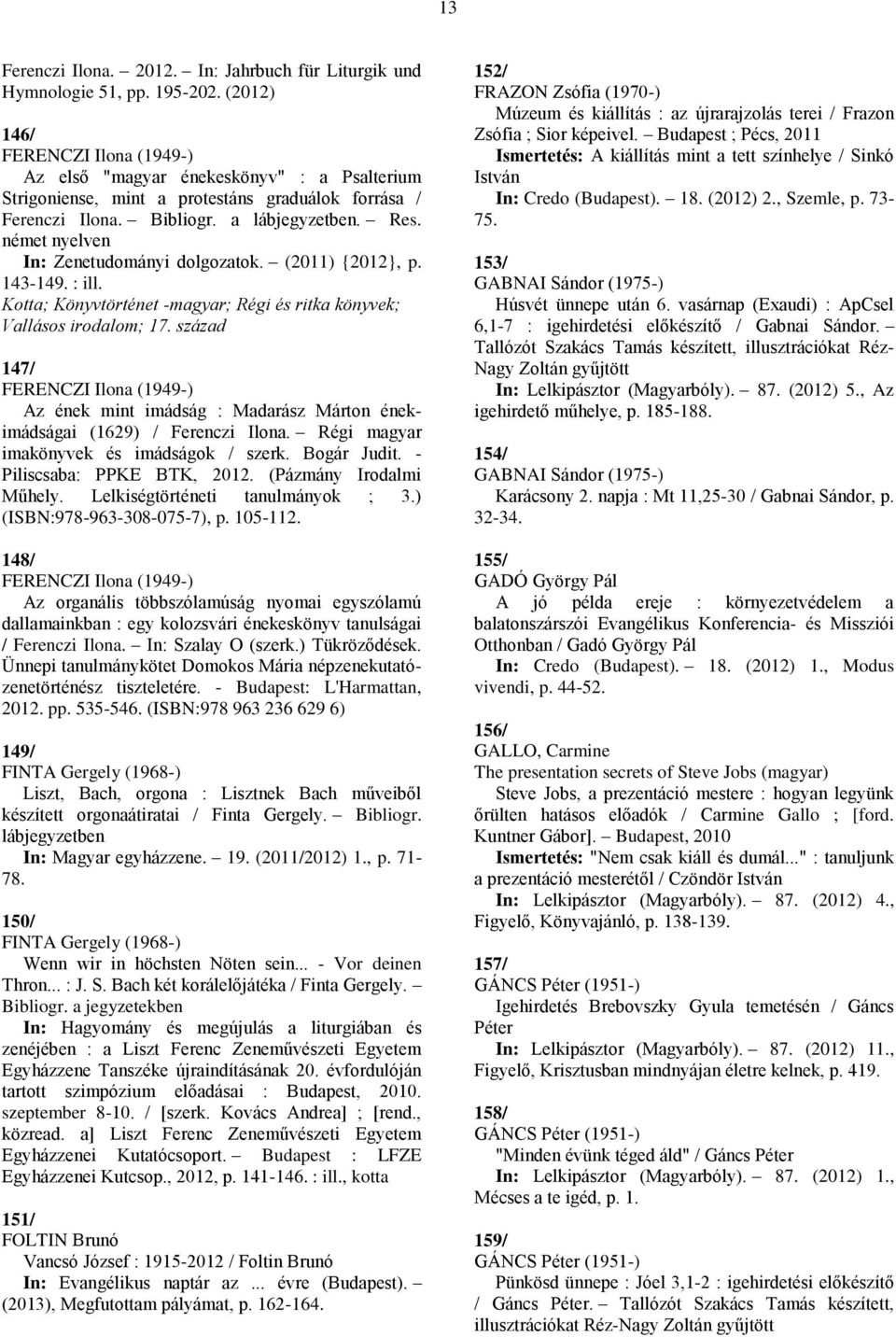német nyelven In: Zenetudományi dolgozatok. (2011) {2012}, p. 143-149. : ill. Kotta; Könyvtörténet -magyar; Régi és ritka könyvek; Vallásos irodalom; 17.