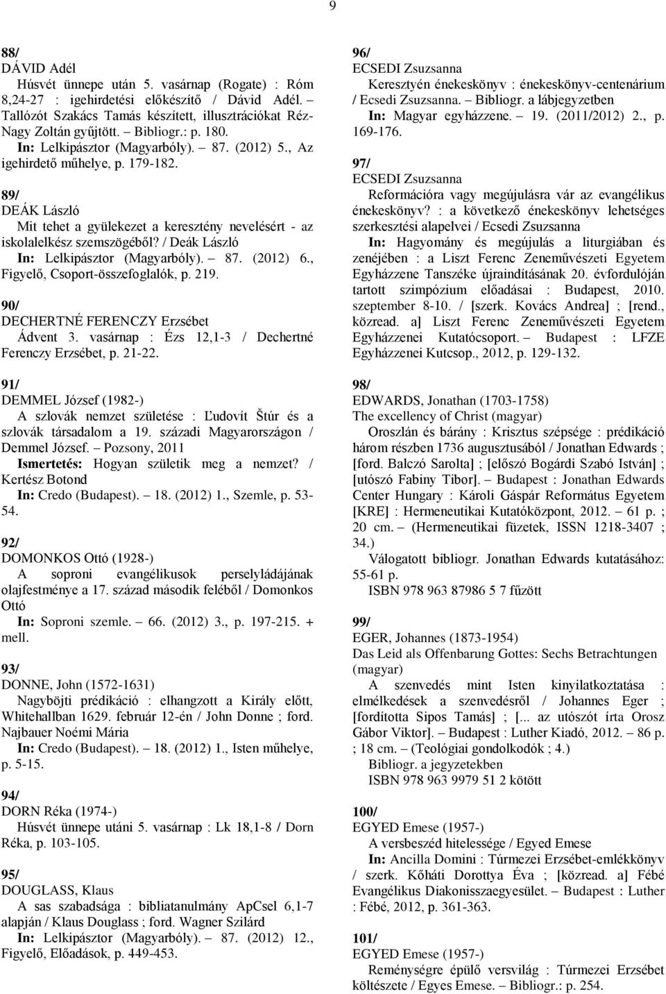/ Deák László In: Lelkipásztor (Magyarbóly). 87. (2012) 6., Figyelő, Csoport-összefoglalók, p. 219. 90/ DECHERTNÉ FERENCZY Erzsébet Ádvent 3. vasárnap : Ézs 12,1-3 / Dechertné Ferenczy Erzsébet, p.