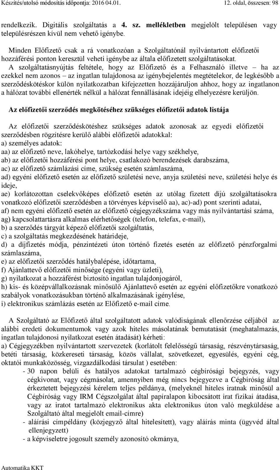 A szolgáltatásnyújtás feltétele, hogy az Előfizető és a Felhasználó illetve ha az ezekkel nem azonos az ingatlan tulajdonosa az igénybejelentés megtételekor, de legkésőbb a szerződéskötéskor külön