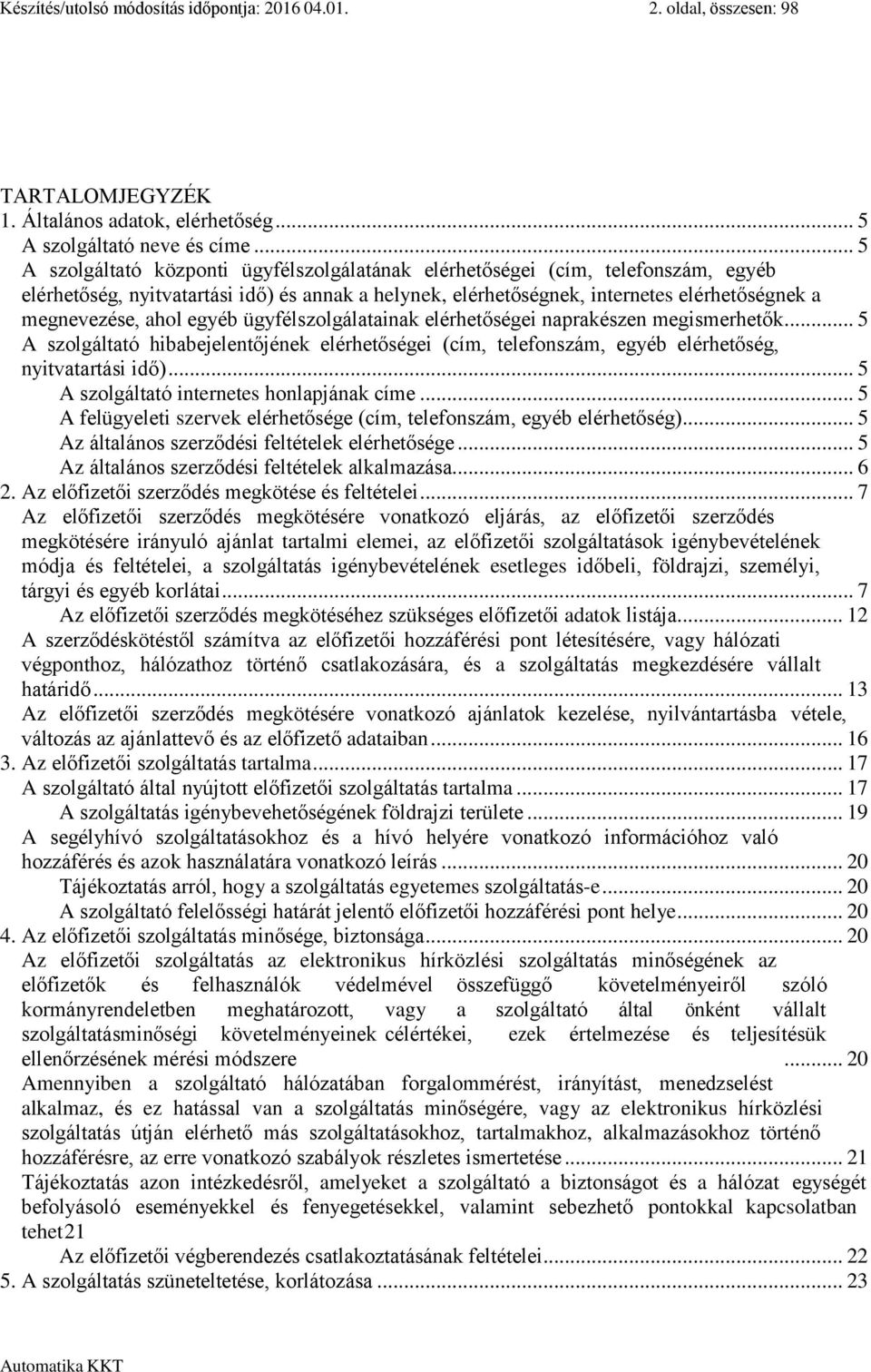 ahol egyéb ügyfélszolgálatainak elérhetőségei naprakészen megismerhetők... 5 A szolgáltató hibabejelentőjének elérhetőségei (cím, telefonszám, egyéb elérhetőség, nyitvatartási idő).