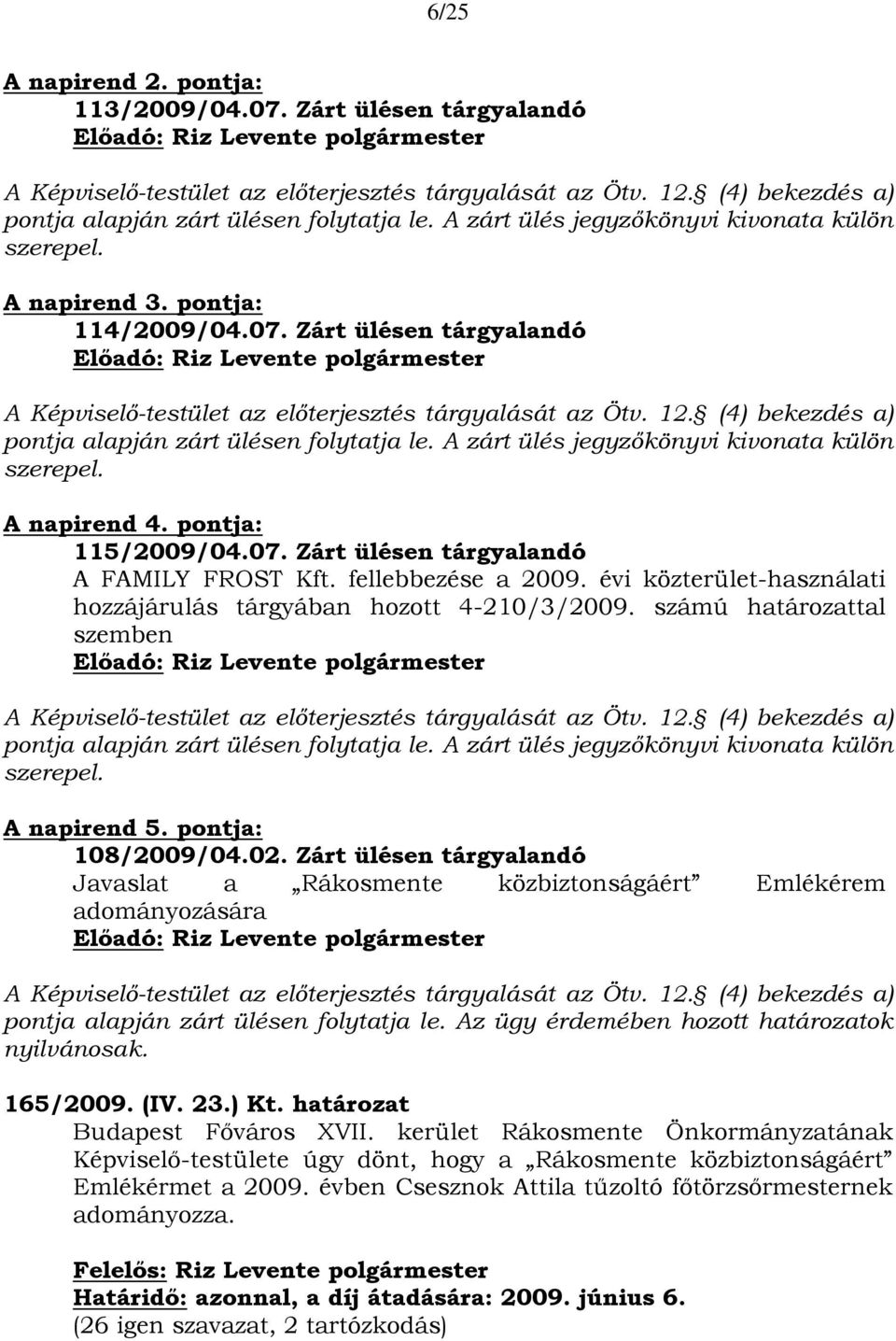 (4) bekezdés a) pontja alapján zárt ülésen folytatja le. A zárt ülés jegyzőkönyvi kivonata külön szerepel. A napirend 4. pontja: 115/2009/04.07. Zárt ülésen tárgyalandó A FAMILY FROST Kft.