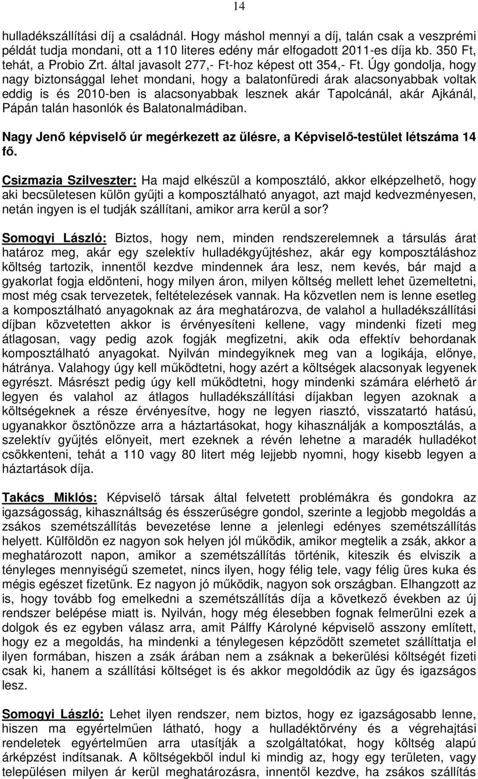 Úgy gondolja, hogy nagy biztonsággal lehet mondani, hogy a balatonfüredi árak alacsonyabbak voltak eddig is és 2010-ben is alacsonyabbak lesznek akár Tapolcánál, akár Ajkánál, Pápán talán hasonlók és