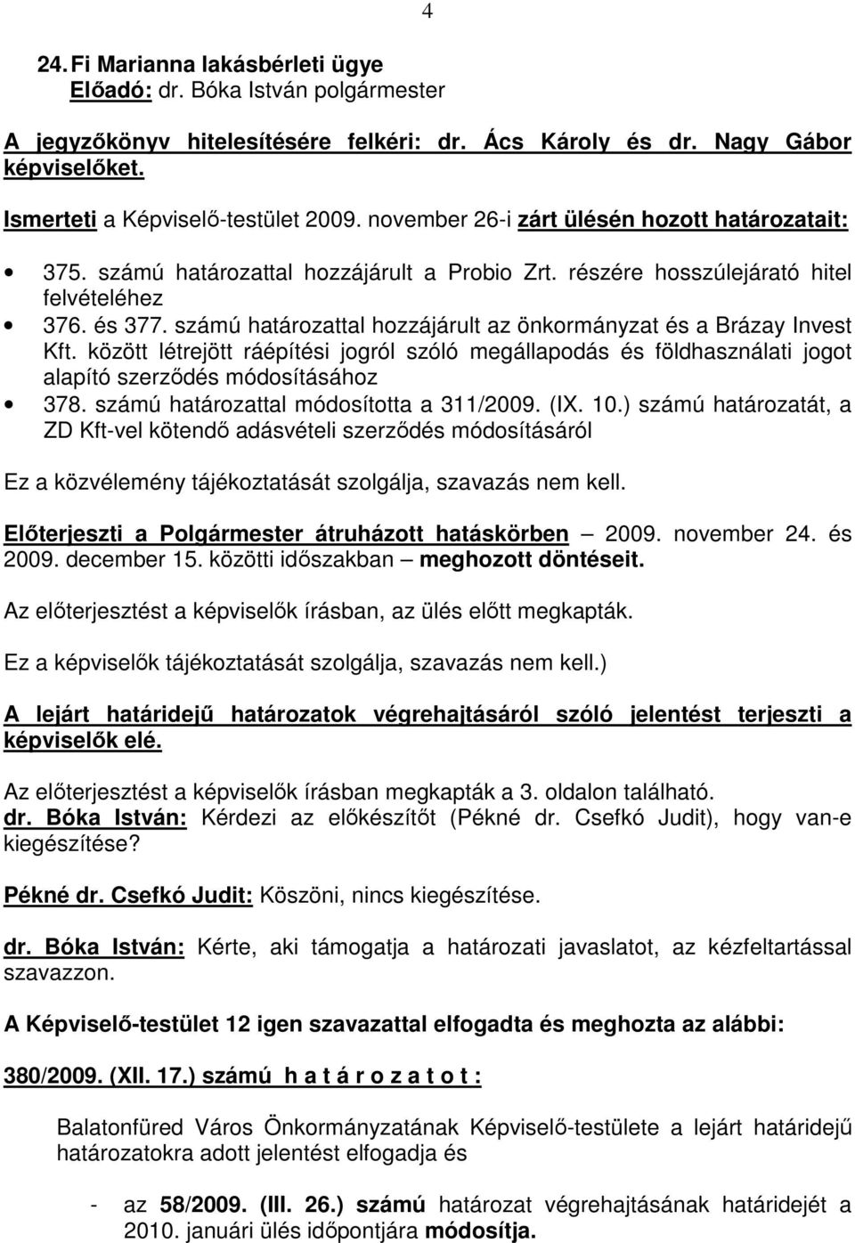 számú határozattal hozzájárult az önkormányzat és a Brázay Invest Kft. között létrejött ráépítési jogról szóló megállapodás és földhasználati jogot alapító szerződés módosításához 378.