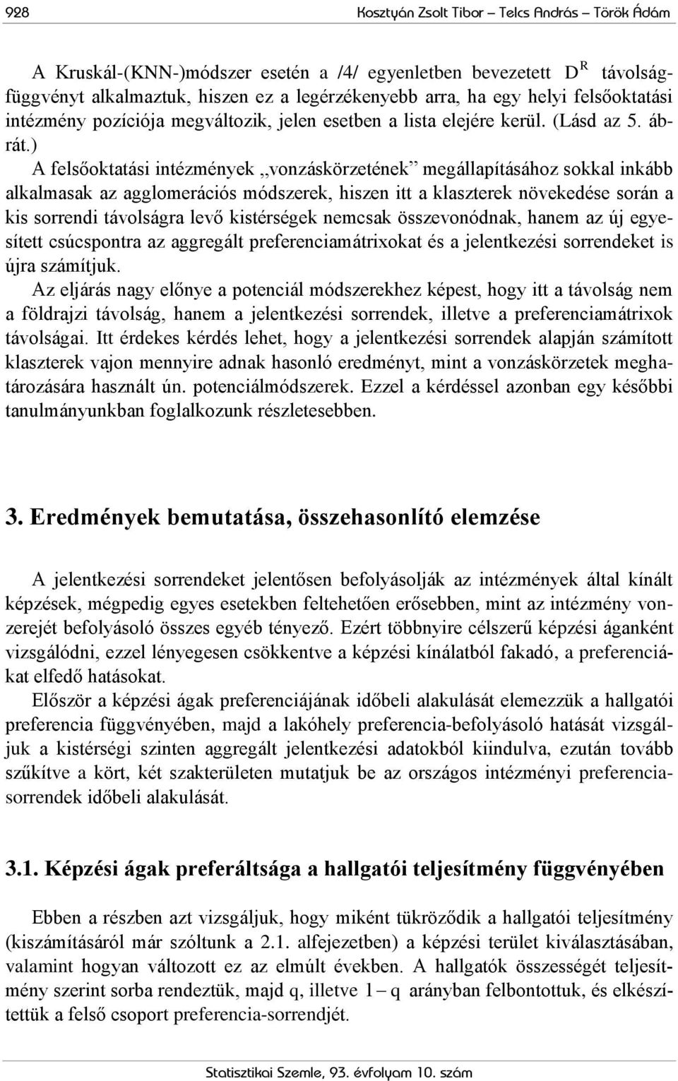 ) A felsőoktatási intézmények vonzáskörzetének megállapításához sokkal inkább alkalmasak az agglomerációs módszerek, hiszen itt a klaszterek növekedése során a kis sorrendi távolságra levő