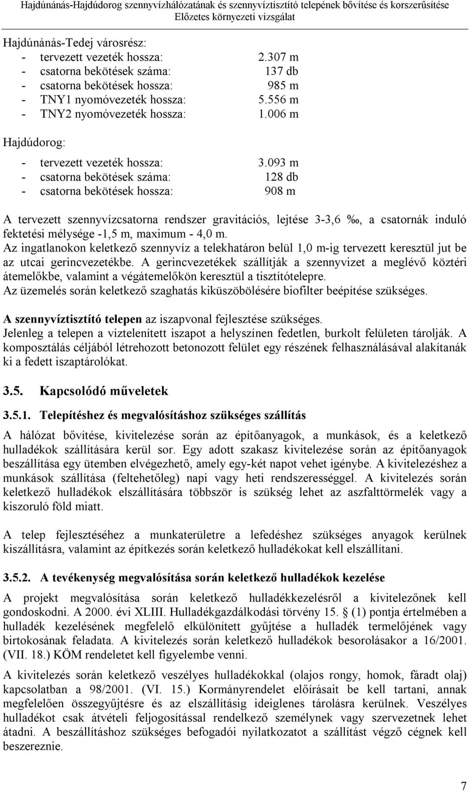 093 m - csatorna bekötések száma: 128 db - csatorna bekötések hossza: 908 m A tervezett szennyvízcsatorna rendszer gravitációs, lejtése 3-3,6, a csatornák induló fektetési mélysége -1,5 m, maximum -