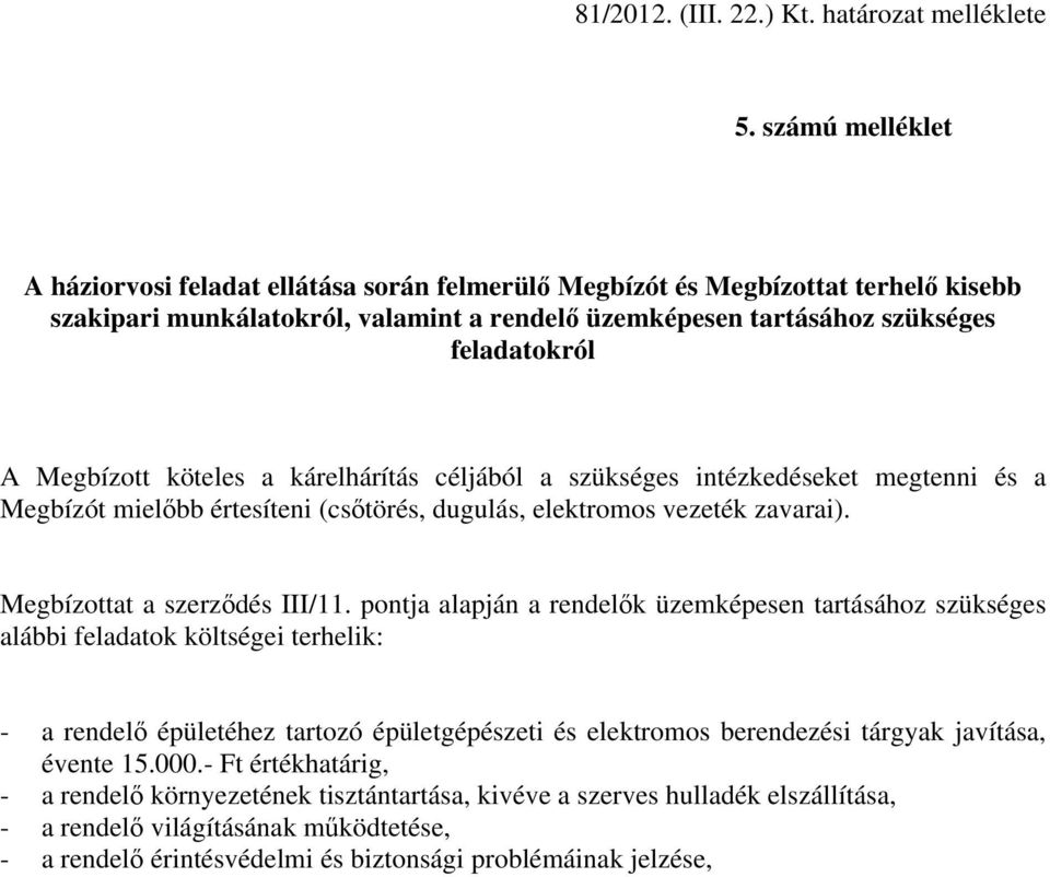 Megbízott köteles a kárelhárítás céljából a szükséges intézkedéseket megtenni és a Megbízót mielőbb értesíteni (csőtörés, dugulás, elektromos vezeték zavarai). Megbízottat a szerződés III/11.