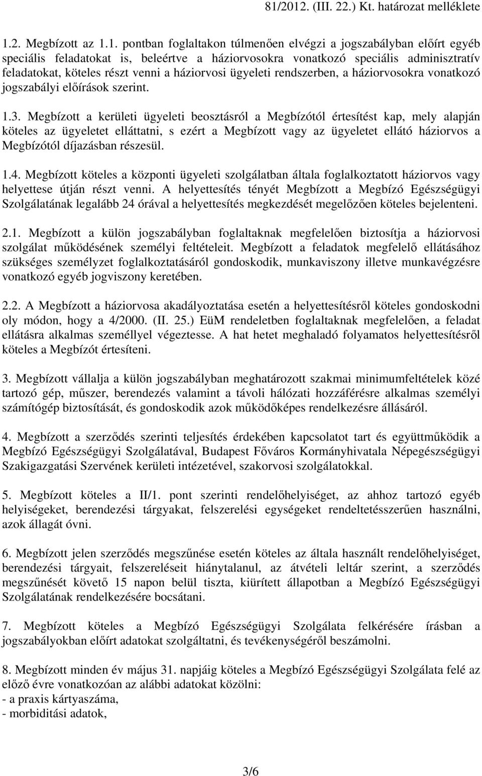 Megbízott a kerületi ügyeleti beosztásról a Megbízótól értesítést kap, mely alapján köteles az ügyeletet elláttatni, s ezért a Megbízott vagy az ügyeletet ellátó háziorvos a Megbízótól díjazásban