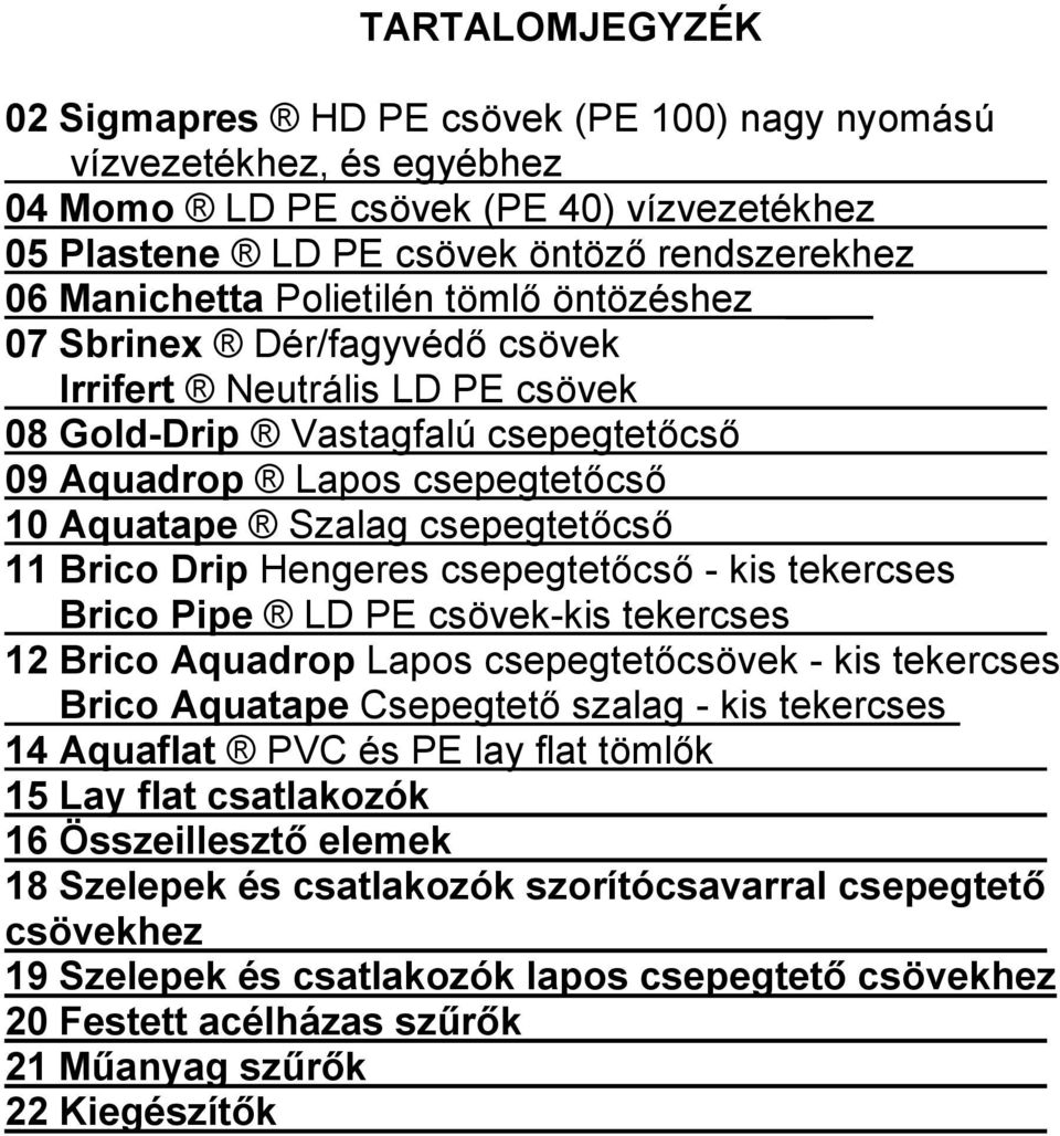 Brico Drip Hengeres csepegtetőcső - kis tekercses Brico Pipe LD PE csövek-kis tekercses 12 Brico Aquadrop Lapos csepegtetőcsövek - kis tekercses Brico Aquatape Csepegtető szalag - kis tekercses 14