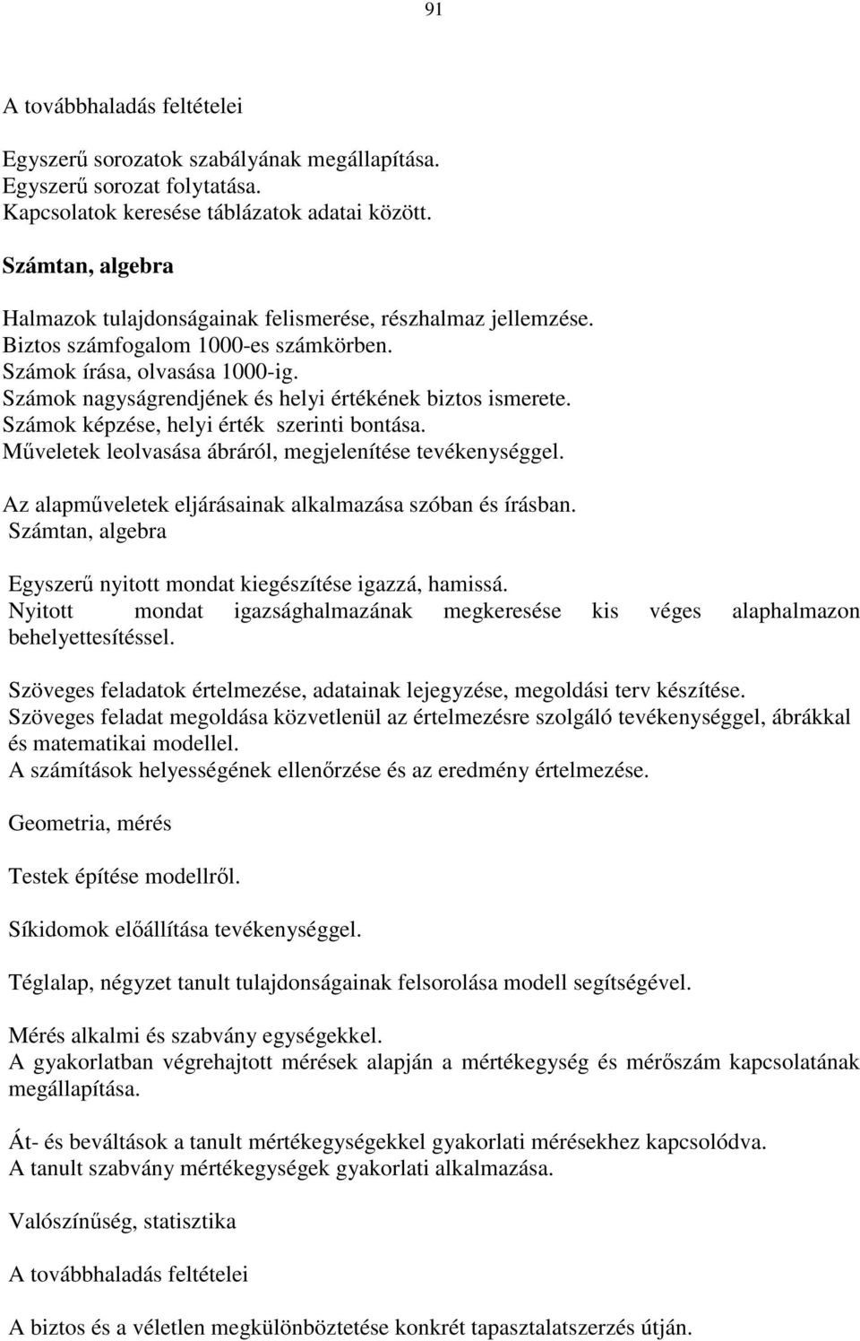 Számok nagyságrendjének és helyi értékének biztos ismerete. Számok képzése, helyi érték szerinti bontása. Mőveletek leolvasása ábráról, megjelenítése tevékenységgel.