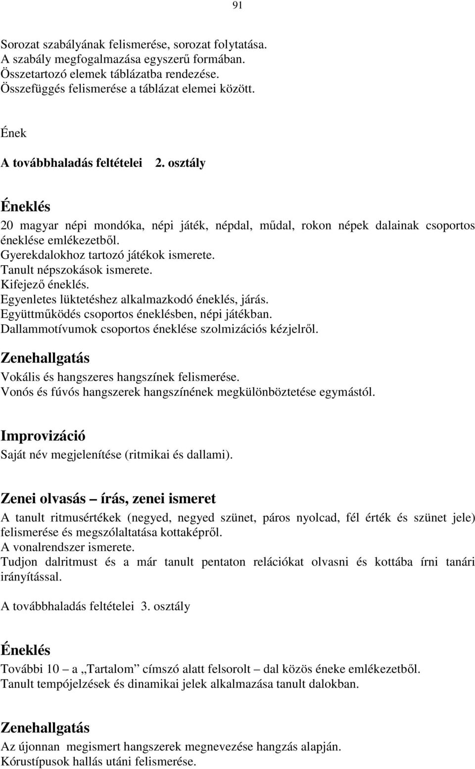 Tanult népszokások ismerete. Kifejezı éneklés. Egyenletes lüktetéshez alkalmazkodó éneklés, járás. Együttmőködés csoportos éneklésben, népi játékban.