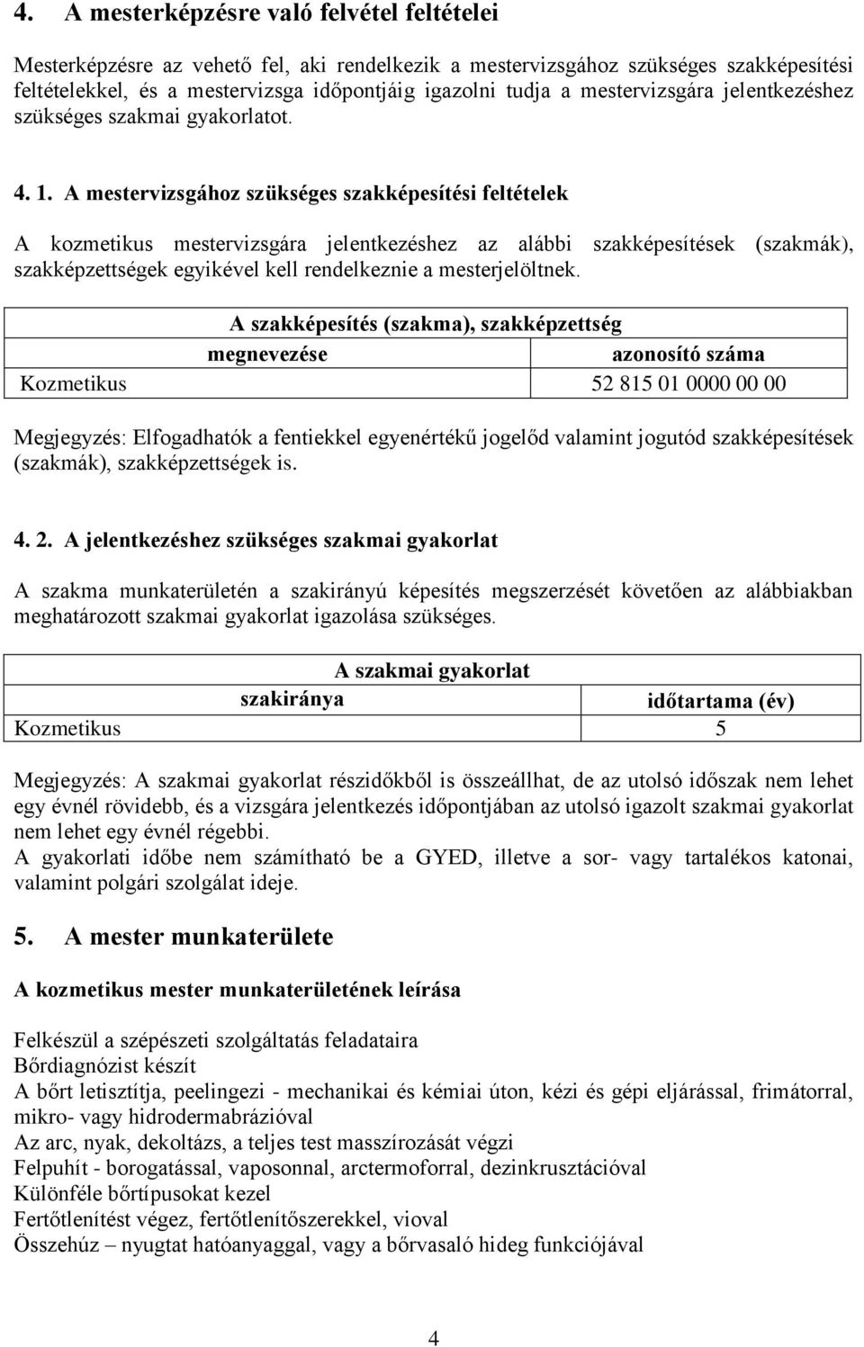 A mestervizsgához szükséges szakképesítési feltételek A kozmetikus mestervizsgára jelentkezéshez az alábbi szakképesítések (szakmák), szakképzettségek egyikével kell rendelkeznie a mesterjelöltnek.