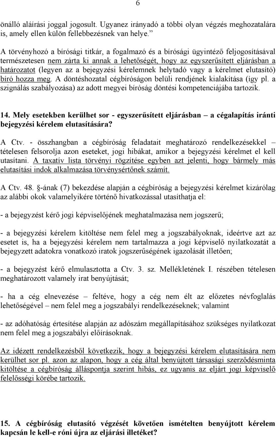 bejegyzési kérelemnek helytadó vagy a kérelmet elutasító) bíró hozza meg. A döntéshozatal cégbíróságon belüli rendjének kialakítása (így pl.