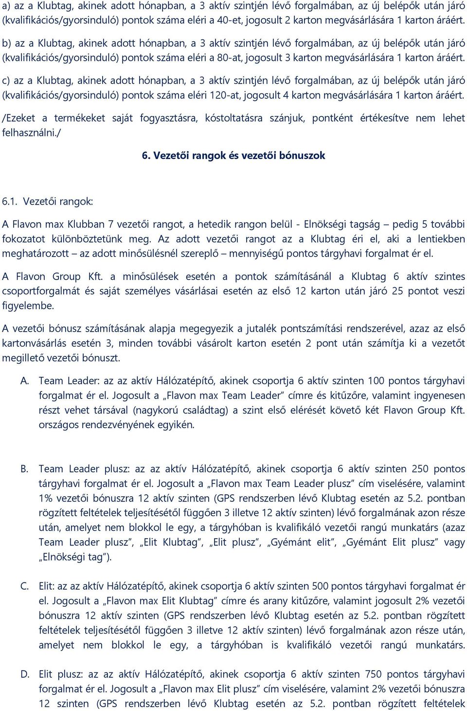 b) az a Klubtag, akinek adott hónapban, a 3 aktív szintjén lévő forgalmában, az új belépők után járó (kvalifikációs/gyorsinduló) pontok száma eléri a 80-at, jogosult 3 karton megvásárlására 1 karton 