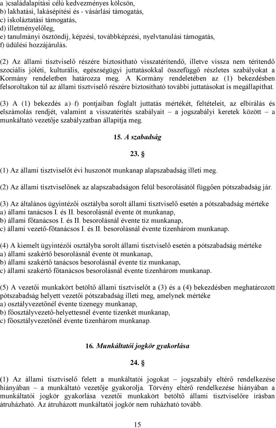 (2) Az állami tisztviselő részére biztosítható visszatérítendő, illetve vissza nem térítendő szociális jóléti, kulturális, egészségügyi juttatásokkal összefüggő részletes szabályokat a Kormány