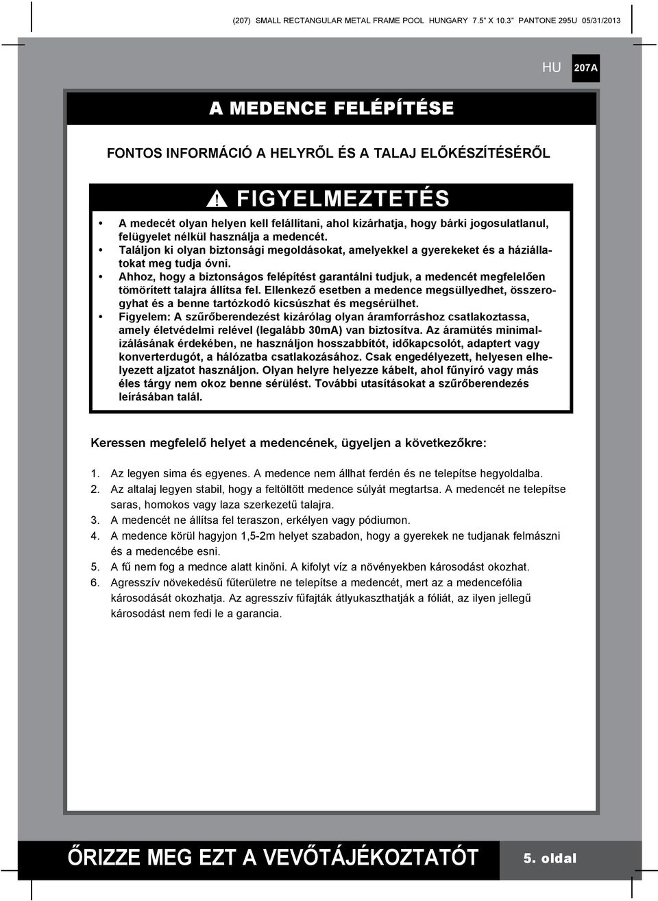 Ahhoz, hogy a biztonságos felépítést garantálni tudjuk, a medencét megfelelően tömörített talajra állítsa fel.