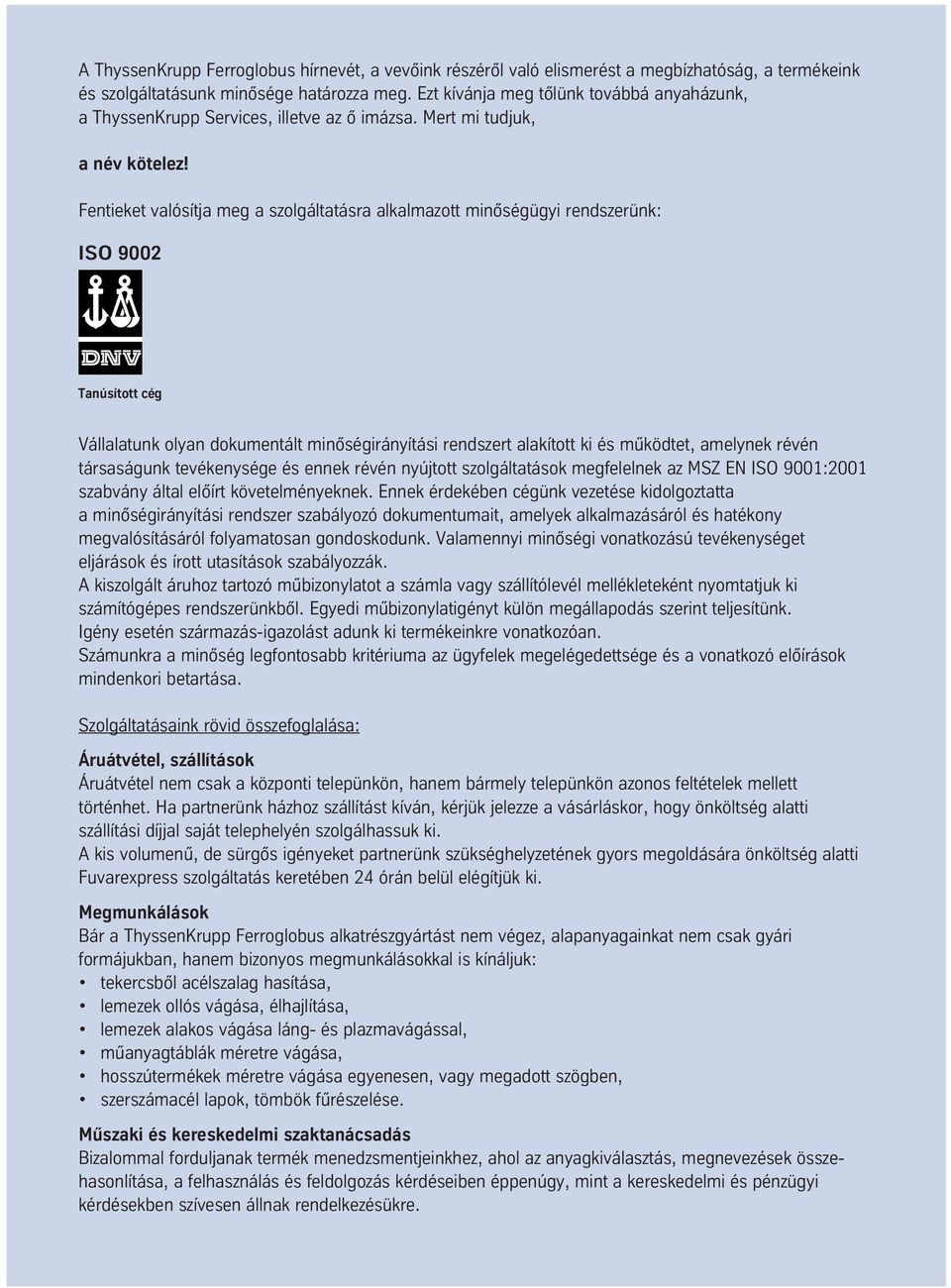 Fentieket valósítja meg a szolgáltatásra alkalmazott minôségügyi rendszerünk: ISO 9002 Tanúsított cég Vállalatunk olyan dokumentált minôségirányítási rendszert alakított ki és mûködtet, amelynek