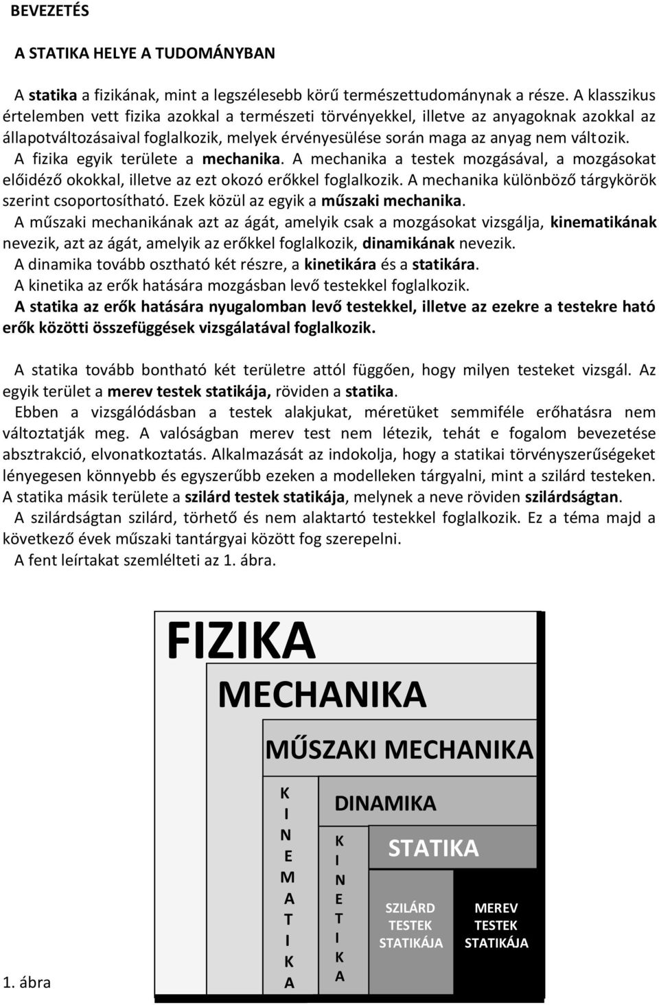 A fizika egyik területe a mechanika. A mechanika a testek mozgásával, a mozgásokat előidéző okokkal, illetve az ezt okozó erőkkel foglalkozik. A mechanika különböző tárgykörök szerint csoportosítható.