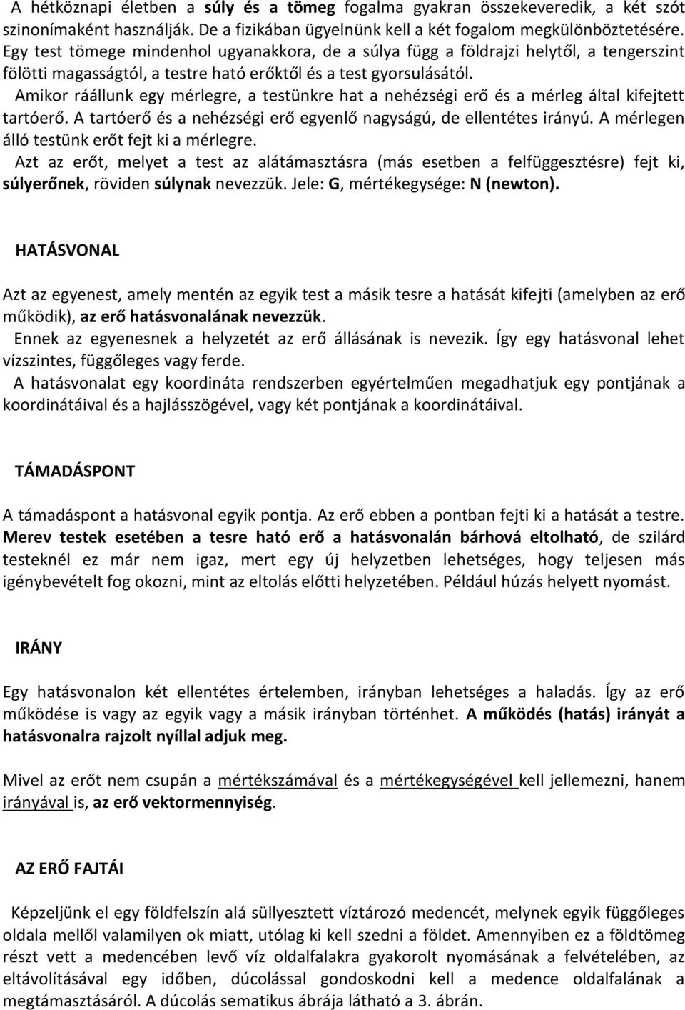 Amikor ráállunk egy mérlegre, a testünkre hat a nehézségi erő és a mérleg által kifejtett tartóerő. A tartóerő és a nehézségi erő egyenlő nagyságú, de ellentétes irányú.