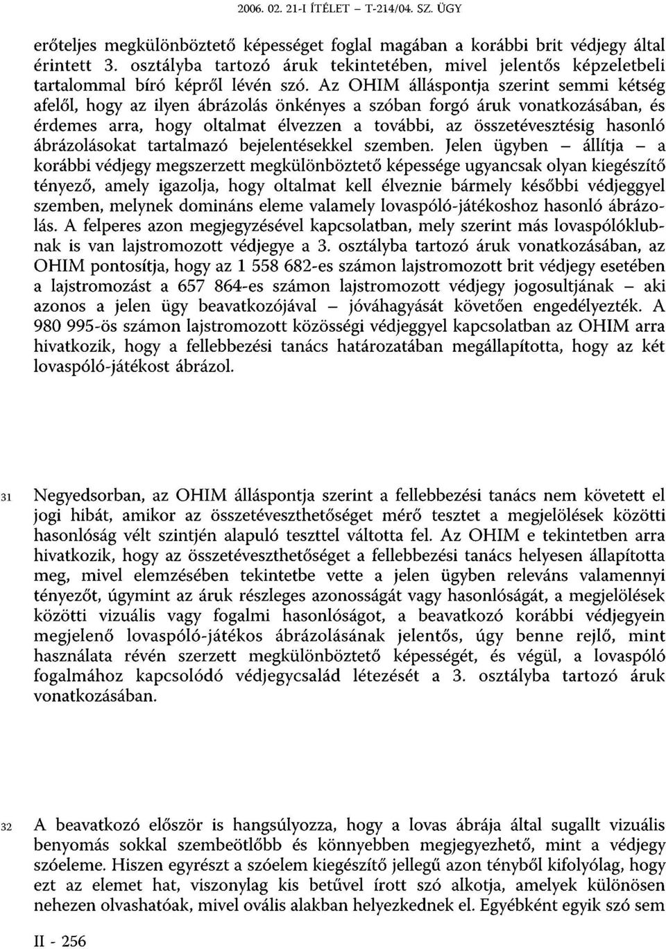 Az OHIM álláspontja szerint semmi kétség afelől, hogy az ilyen ábrázolás önkényes a szóban forgó áruk vonatkozásában, és érdemes arra, hogy oltalmat élvezzen a további, az összetévesztésig hasonló