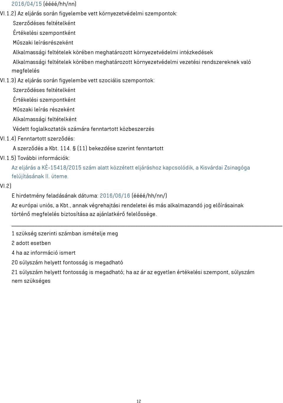 3) Az eljárás során figyelembe vett szociális szempontok: Szerződéses feltételként Értékelési szempontként Műszaki leírás részeként Alkalmassági feltételként Védett foglalkoztatók számára fenntartott