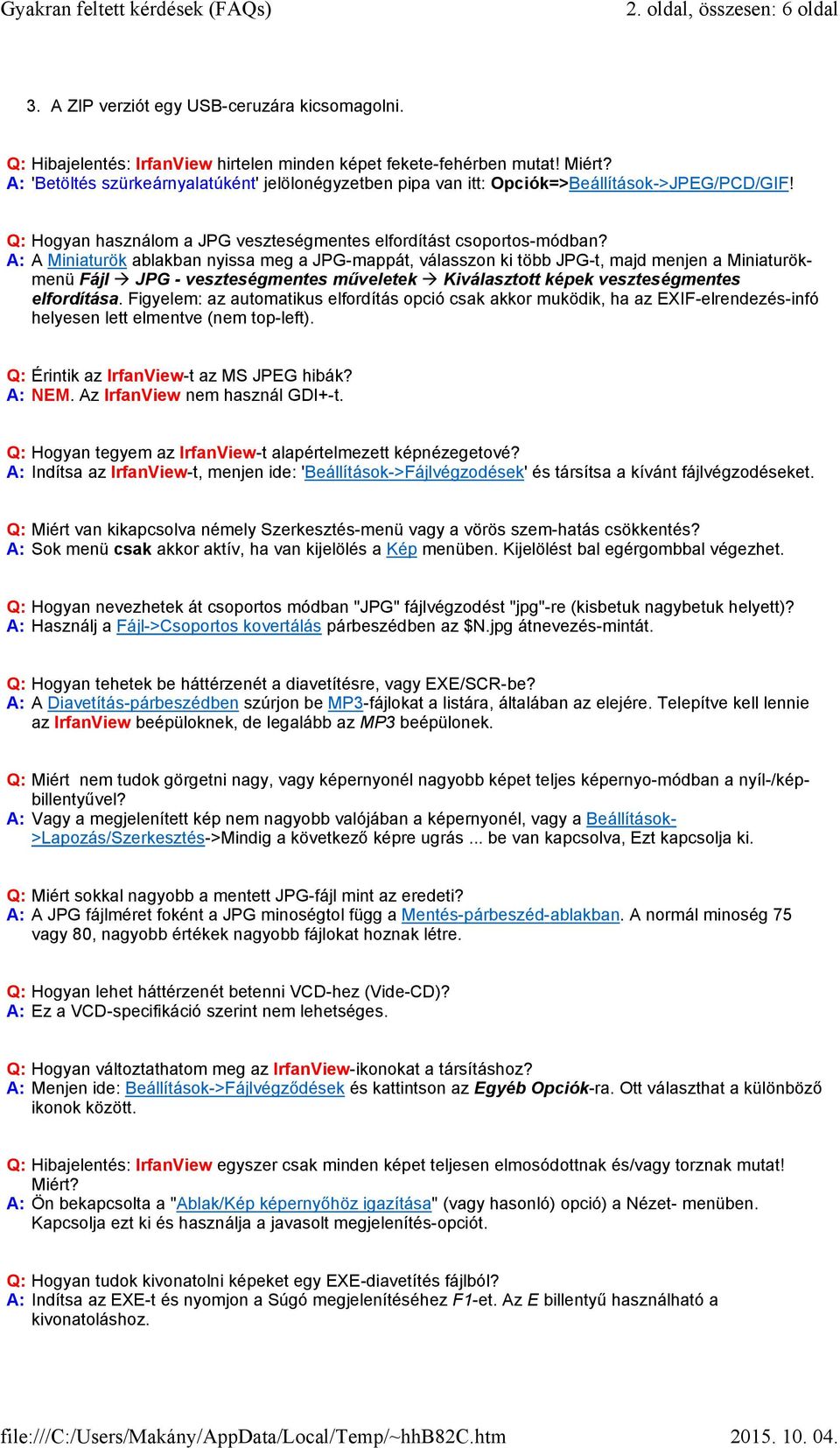 A: A Miniaturök ablakban nyissa meg a JPG-mappát, válasszon ki több JPG-t, majd menjen a Miniaturökmenü Fájl ŕ JPG - veszteségmentes műveletek ŕ Kiválasztott képek veszteségmentes elfordítása.