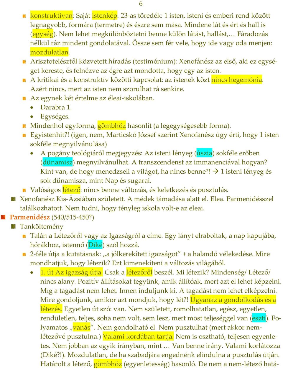 Arisztotelésztől közvetett híradás (testimónium): Xenofánész az első, aki ez egységet kereste, és felnézve az égre azt mondotta, hogy egy az isten.