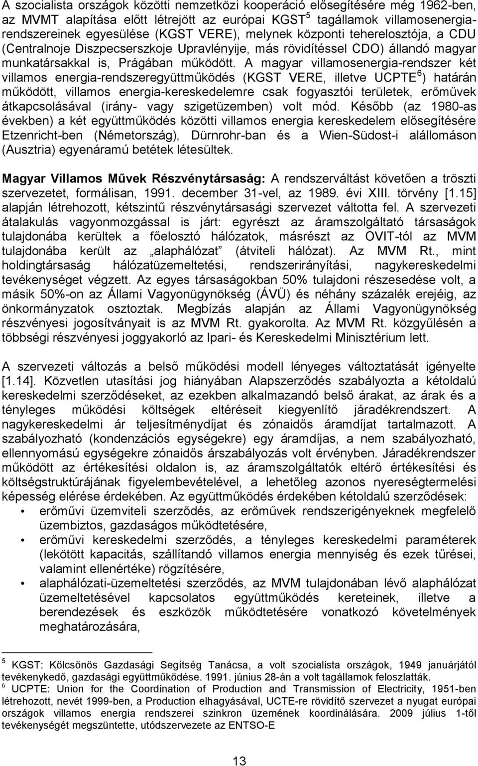 A magyar villamosenergia-rendszer két villamos energia-rendszeregyüttműködés (KGST VERE, illetve UCPTE 6 ) határán működött, villamos energia-kereskedelemre csak fogyasztói területek, erőművek